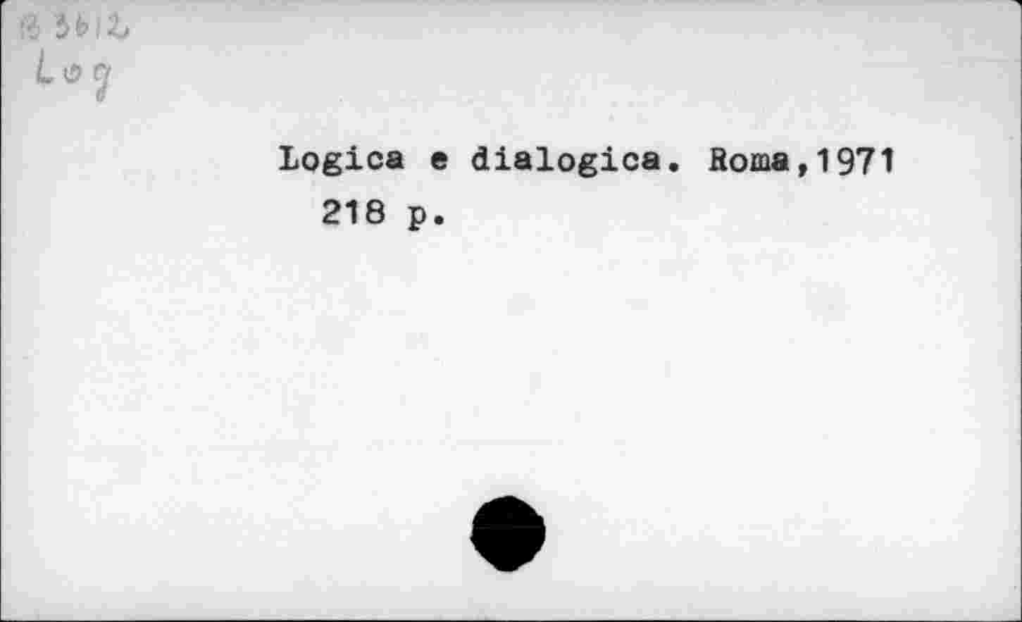 ﻿ß *>blZ Laej
Logica e dialogica. Roma,1971 218 p.